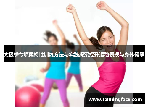 太极拳专项柔韧性训练方法与实践探索提升运动表现与身体健康
